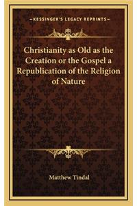 Christianity as Old as the Creation or the Gospel a Republication of the Religion of Nature
