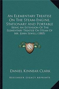 Elementary Treatise on the Steam-Engine, Stationary and Portable