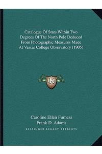 Catalogue of Stars Within Two Degrees of the North Pole Deduced from Photographic Measures Made at Vassar College Observatory (1905)