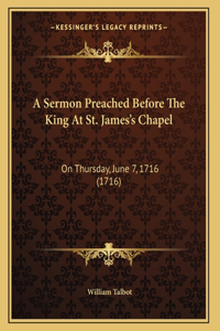 A Sermon Preached Before The King At St. James's Chapel