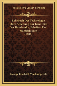 Lehrbuch Der Technologie Oder Anleitung Zur Kenntniss Der Handwerke, Fabriken Und Manufakturen (1787)