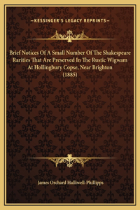 Brief Notices Of A Small Number Of The Shakespeare Rarities That Are Preserved In The Rustic Wigwam At Hollingbury Copse, Near Brighton (1885)