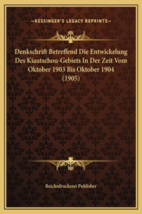 Denkschrift Betreffend Die Entwickelung Des Kiautschou-Gebiets In Der Zeit Vom Oktober 1903 Bis Oktober 1904 (1905)