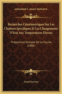 Recherches Calorimetriques Sur Les Chaleurs Specifiques Et Les Changements D'Etat Aux Temperatures Elevees: Propositions Donnees Par La Faculte (1886)