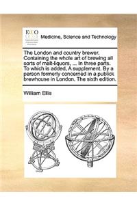The London and country brewer. Containing the whole art of brewing all sorts of malt-liquors, ... In three parts. To which is added, A supplement. By a person formerly concerned in a publick brewhouse in London. The sixth edition.