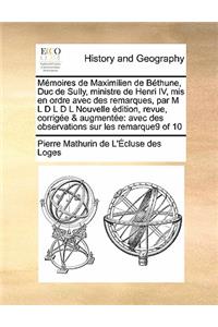 Mémoires de Maximilien de Béthune, Duc de Sully, ministre de Henri IV, mis en ordre avec des remarques, par M L D L D L Nouvelle édition, revue, corrigée & augmentée