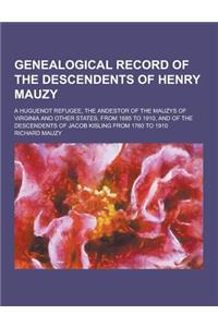 Genealogical Record of the Descendents of Henry Mauzy; A Huguenot Refugee, the Andestor of the Mauzys of Virginia and Other States, from 1685 to 1910,
