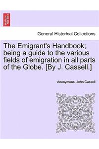 The Emigrant's Handbook; Being a Guide to the Various Fields of Emigration in All Parts of the Globe. [By J. Cassell.]