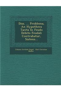 Diss. ... Problema, an Hypotheca Tacita in Feudo Debito Feudali Contrahatur, Sistens...