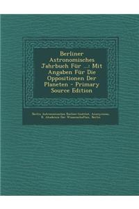 Berliner Astronomisches Jahrbuch Fur ...: Mit Angaben Fur Die Oppositionen Der Planeten