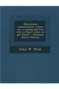 Educational Measurement: Where Are We Going and How Will We Know When We Get There?