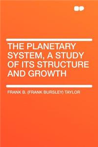 The Planetary System, a Study of Its Structure and Growth