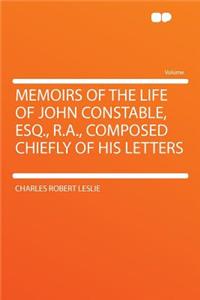 Memoirs of the Life of John Constable, Esq., R.A., Composed Chiefly of His Letters