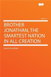 Brother Jonathan, the Smartest Nation in All Creation Volume 1