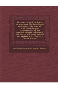 Sakuntala, a Sanskrit Drama, in Seven Acts. the Deva-Nagari Recension of the Text, Ed. with Literal English Translations of All the Metrical Passages,