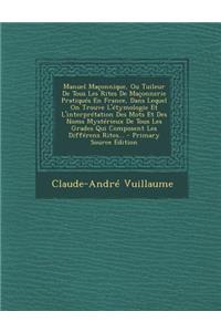 Manuel Maconnique, Ou Tuileur de Tous Les Rites de Maconnerie Pratiques En France, Dans Lequel on Trouve L'Etymologie Et L'Interpretation Des Mots Et Des Noms Mysterieux de Tous Les Grades Qui Composent Les Differens Rites...