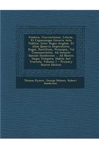 Foedera, Conventiones, Literae, Et Cujuscunque Generis ACTA Publica, Inter Reges Angliae, Et Alios Quosvis Imperatores, Reges, Pontifices, Principes,