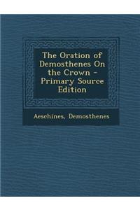 Oration of Demosthenes on the Crown - Primary Source Edition