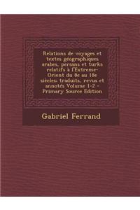 Relations de Voyages Et Textes Geographiques Arabes, Persans Et Turks Relatifs A L'Extreme-Orient Du 8e Au 18e Siecles; Traduits, Revus Et Annotes Vol