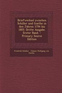 Briefwechsel Zwischen Schiller Und Goethe in Den Jahren 1794 Bis 1805. Dritte Ausgabe. Erster Band.