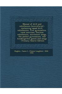 Manual of Drill and Calisthenics [Microform]: Containing Squad Drill, Calisthenics, Free Gymnastics, Vocal Exercises, German Calisthenics, Movement So