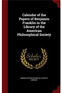 Calendar of the Papers of Benjamin Franklin in the Library of the American Philosophical Society