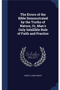 Errors of the Bible Demonstrated by the Truths of Nature, Or, Man's Only Infallible Rule of Faith and Practice