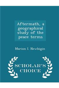 Aftermath, a Geographical Study of the Peace Terms - Scholar's Choice Edition