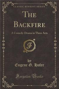 The Backfire: A Comedy-Drama in Three Acts (Classic Reprint)