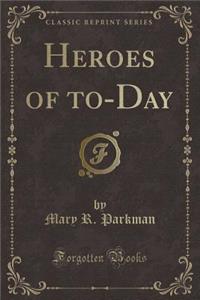 Heroes of To-Day (Classic Reprint)