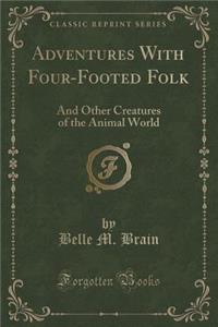 Adventures with Four-Footed Folk: And Other Creatures of the Animal World (Classic Reprint): And Other Creatures of the Animal World (Classic Reprint)