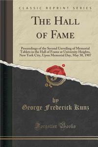 The Hall of Fame: Proceedings of the Second Unveiling of Memorial Tablets in the Hall of Frame at University Heights, New York City, Upon Memorial Day, May 30, 1907 (Classic Reprint)