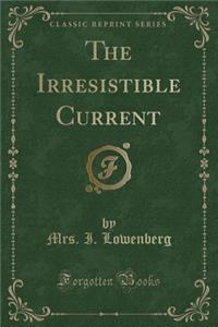 The Irresistible Current (Classic Reprint)