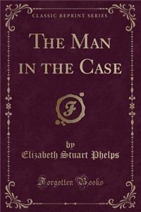 The Man in the Case (Classic Reprint)