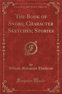 The Book of Snobs; Character Sketches; Stories (Classic Reprint)