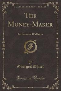 The Money-Maker: Le Brasseur d'Affaires (Classic Reprint)