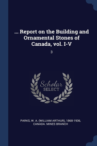 ... Report on the Building and Ornamental Stones of Canada, vol. I-V