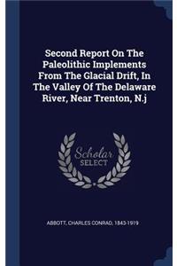 Second Report On The Paleolithic Implements From The Glacial Drift, In The Valley Of The Delaware River, Near Trenton, N.j