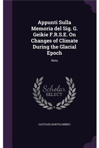 Appunti Sulla Memoria del Sig. G. Geikie F.R.S.E. on Changes of Climate During the Glacial Epoch: Nota