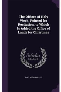 Offices of Holy Week, Pointed for Recitation. to Which Is Added the Office of Lauds for Christmas