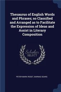 Thesaurus of English Words and Phrases; so Classified and Arranged as to Facilitate the Expression of Ideas and Assist in Literary Composition