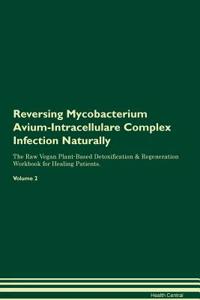 Reversing Mycobacterium Avium-Intracellulare Complex Infection Naturally The Raw Vegan Plant-Based Detoxification & Regeneration Workbook for Healing Patients. Volume 2