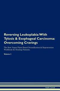 Reversing Leukoplakia with Tylosis & Esophageal Carcinoma: Overcoming Cravings the Raw Vegan Plant-Based Detoxification & Regeneration Workbook for Healing Patients. Volume 3