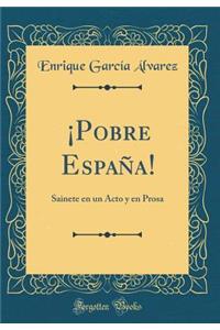 Â¡pobre EspaÃ±a!: Sainete En Un Acto Y En Prosa (Classic Reprint)