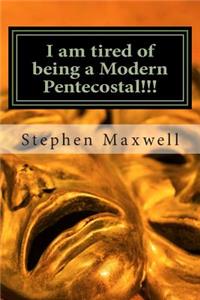 I am tired of being a Modern Pentecostal!!!