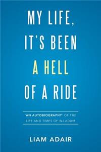 My Life, It's Been a Hell of a Ride: 'An Autobiography' of the Life and Times of WJ Adair