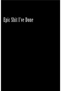 Epic Shit I've Done (Notebook)