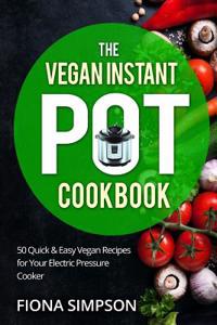 The Vegan Instant Pot Cookbook: 50 Quick & Easy Vegan Recipes for Your Electric Pressure Cooker