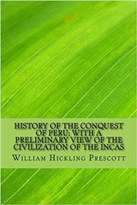 History of the Conquest of Peru; With a Preliminary View of the Civilization of the Incas