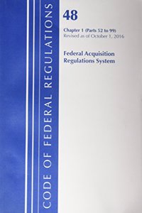 Code of Federal Regulations, Title 48 Federal Acquisition Regulations System Chapter 1 (52-99), Revised as of October 1, 2016